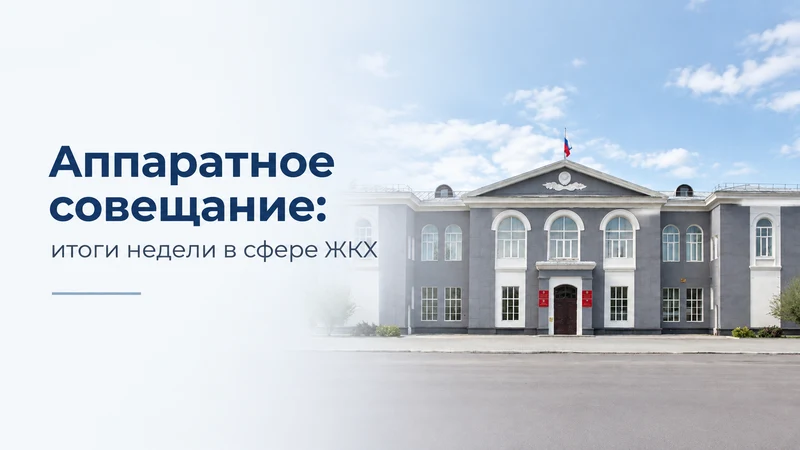 Аппаратное совещание. Итоги работы за неделю в сфере ЖКХ